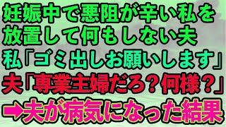 【スカッとする話】妊娠中で悪阻が辛い私を放置して何もしない夫。私「重いの辛いからゴミ出しお願い」夫「は？専業主婦だよね？何様？」→出産後、夫が病気になったので