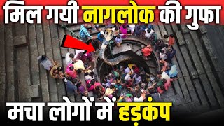 मिल गयी नागलोक की गुफा - मचा लोगों में हड़कंप