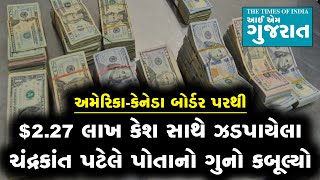 કેનેડા બોર્ડર પરથી $2.27 લાખ સાથે ઝડપાયેલા ગુજરાતીએ ગુનો કબૂલ્યો