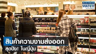 สินค้าความงามส่งออกสุดปัง! ในญี่ปุ่น | BUSINESS WATCH | 19-05-66