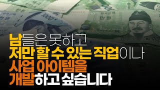 (※시청자사연, 어이없음주의) 남들은 못하고 저만 할 수 있는 직업이나 사업 아이템을 개발하고 싶습니다.