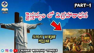 Idol Worship in Christianity | క్రైస్తవ్యంలో విగ్రహారాధన | Sunday Message | Calvary Worship Temple