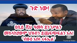 ዐቢይ  ሺህ  ዓመት ይንገሥልን፣ መከላከያውም ህዝብን ይጨፍጭፍልን፣ አሉ! \