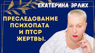 ПРЕСЛЕДОВАНИЕ ПСИХОПАТА И ПТСР ЖЕРТВЫ. Екатерина Эрлих