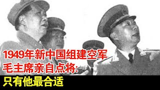 1949年新中国组建空军,毛主席亲自点将:我看只有他最合适【历史档案】