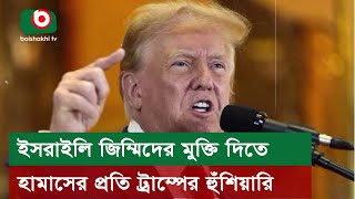 ই*সরাইলি জিম্মিদের মুক্তি দিতে হামাসের প্রতি ট্রাম্পের হুঁশিয়ারি