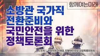 [함께여는미래 국회토론회] 소방관 국가직 전환준비와 국민안전을 위한 정책토론회 - 국회의원 이재정, 더불어민주당 소방특별위원회