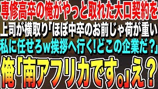 【感動する話】専修高卒の俺がようやく取れた大口契約を、エリート上司に横取りされた「中卒みたいな君には荷が重い、私に任せたまえw挨拶に行く！どこの企業だ？」→俺「南アフリカです」上司「え？」【スカッと】