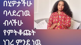 ጥያቄ ቁጥር ኣንድ በሂዎታችሁ ባላደረኩት ኖሮ ብላችሁ የሚቆጫችሁ ነገረ ምንድ ነዉ