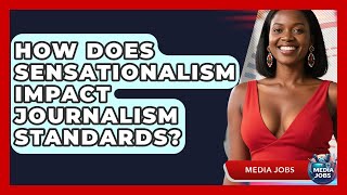 How Does Sensationalism Impact Journalism Standards? - Media Jobs