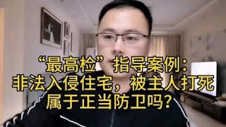 最高检指导案例：非法入侵住宅，被主人打死，属于正当防卫吗？