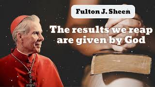 The results we reap are given by God || Bishop Fulton J. Sheen