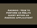 Android : How to perform an SQLite query within an Android application?