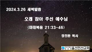 20240326_새벽예배_오래 참아주신 예수님(마21:33~46)_울산한신교회_장진환 목사