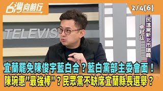 2025.02.04【台灣向前行 Part6】宜蘭罷免陳俊宇藍白合？藍白黨部主委會面！陳琬惠\