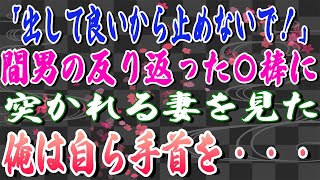 【スカッとする話】「出して良いから止めないで！」間男の反り返った〇棒に突かれる妻を見た俺は自ら手首を・・・