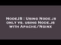 NodeJS : Using Node.js only vs. using Node.js with Apache/Nginx