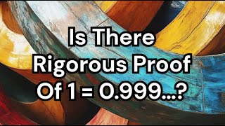 Is There a Rigorous Proof Of 1 = 0.999…?