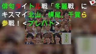 俳句タイトル戦「冬麗戦」にキスマイ北山、横尾、千賀ら参戦！＜プレバト!!＞