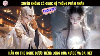 TRỌN BỘ: XUYÊN KHÔNG CÓ ĐƯỢC HỆ THỐNG PHÀM NHÂN HẮN CÓ THỂ NGHE ĐƯỢC TIẾNG LÒNG CỦA THẦN NỮ