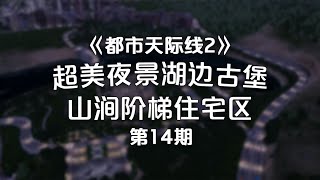 超美夜景湖边古堡！山涧阶梯住宅区Cities: Skylines2《都市天际线2》经营玩法！第14期