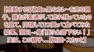 【感動する話】真っ黒なカレーを売る親子。誰もが素通りして売れ残っていたのを見て、同情して1つ買って食べてみた結果、翌日→俺「残り全部下さい！」実は、この親子…【朗読・スカッと】