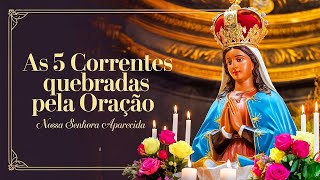 ORAÇÃO A NOSSA SENHORA APARECIDA: AS 5 CORRENTES QUEBRADAS PELA ORAÇÃO!