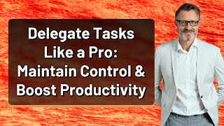 Delegate Tasks Like a Pro: Maintain Control & Boost Productivity