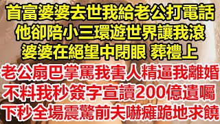 首富婆婆去世我給老公打電話，他卻陪小三環遊世界讓我滾，婆婆在絕望中閉眼 葬禮上，老公扇巴掌罵我害人精逼我離婚，不料我秒簽字宣讀200億遺囑，下秒全場震驚前夫嚇瘫跪地求饒#心寄奇旅#花開富貴#深夜淺讀