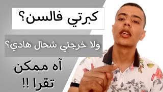 كبرتي فالعمر ولا خرجتي شحال هادي ، اه ممكن تقرا (سادس - تاسعة - باك / أحرار).