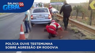 POLÍCIA OUVE TESTEMUNHA SOBRE AGRESSÃO EM RODOVIA