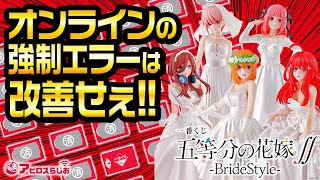 【粗品進呈】一番くじ 五等分の花嫁∬-BrideStyle- 一番くじオンライン に初挑戦!! エラーの強制退去でイライラMAX!! フィギュアどころじゃなくなる地獄絵図なんよ!!