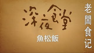 華語版《深夜食堂》Midnight Diner EP05 老闆食記 魚松飯