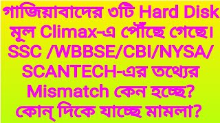 গাজিয়াবাদের ৩টি Hard Disk মূল Climax-এ পৌঁছে গেছে।SSC /WBBSE/CBI/NYSA/SCANTECH-এর তথ্যের Mismatch?