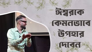 ঈশ্বরকে কেমনভাবে উপহার দেবেন || Bengali Sermon || Rev. Dilip Jana