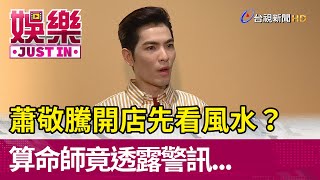 蕭敬騰開店先看風水？  算命師竟透露警訊【娛樂快訊】