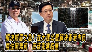 解决燃眉之急！在大建公屋解决香港市民居住困难前，应该先建临屋