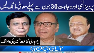 Pervaiz Elahi Aur Wajahat 30 June Sai Pehlay Muafi Mang Lain : Ch Shujat Hussain | Googly TV