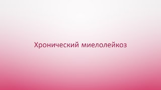 Хронические миелопролиферативные заболевания 2. Хронический миелолейкоз.