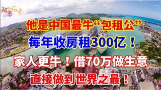 他是中国最牛“包租公”，每年收房租300亿；他的家人更牛，借了70万做生意。直接做到世界之最！