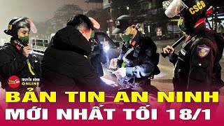 Tin Tức Nóng Nhất 24h Hôm Nay 18/1 | Tin An Ninh Thời Sự Mới Nhất Hôm Nay | Tin24h