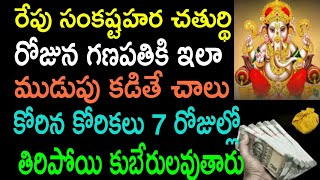 రేపు సంకష్టహర చతుర్థి రోజున గణపతిని ఇలా ముడుపు కడితే చాలు కోరిన కోరికలు 7 రోజుల్లో తీరిపోయి కుబేరులు