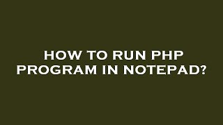 How to run php program in notepad?