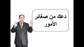 دعك من صغائر الأمور د. محمد حبيب الفندي