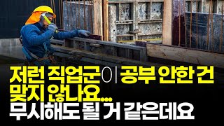 (※시청자댓글) 저런 직업군이 공부 안한 건 맞지 않나요? 무시해도 될 거 같은데요... 님도 저런 일할 수 있습니다.