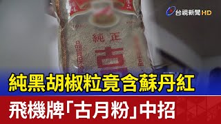 純黑胡椒粒竟含蘇丹紅 飛機牌「古月粉」中招