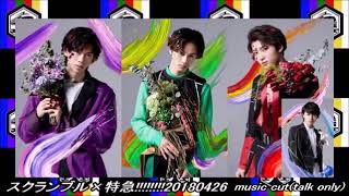 スクランブル×特急!!!!!!!!20180426［music cut(talk only)ver］