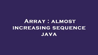 Array : almost increasing sequence java