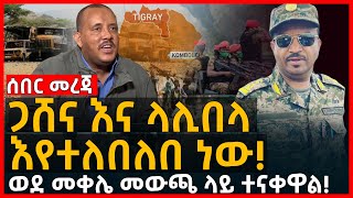 ሰበር መረጃ- ጋሸና እና ላሊበላ እየተለበለበ ነው! | ወደ መቀሌ መውጫ ላይ ተናቀዋል! | Ethiopia