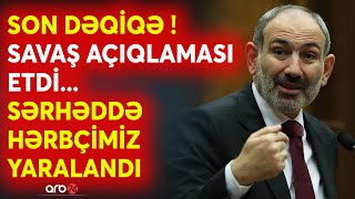 SON DƏQİQƏ! Ermənilər sərhəddə hərbçimizi yaraladı: Ordumuz cavab verdi -Paşinyanın savaş açıqlaması